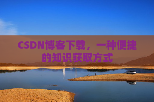CSDN博客下载，一种便捷的知识获取方式